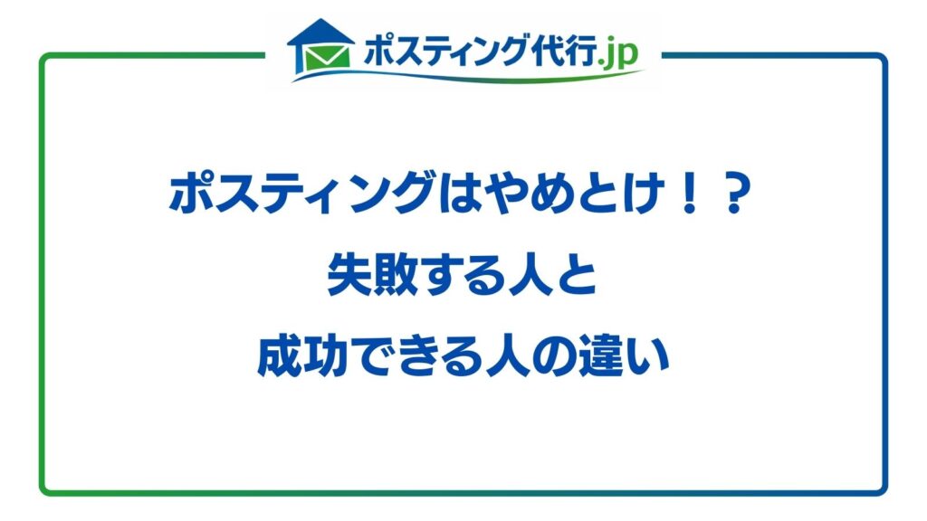 ポスティングはやめとけ！？失敗する人と成功できる人の違い